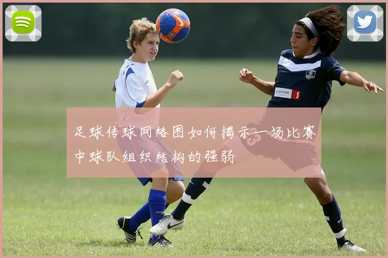 足球传球网络图如何揭示一场比赛中球队组织结构的强弱