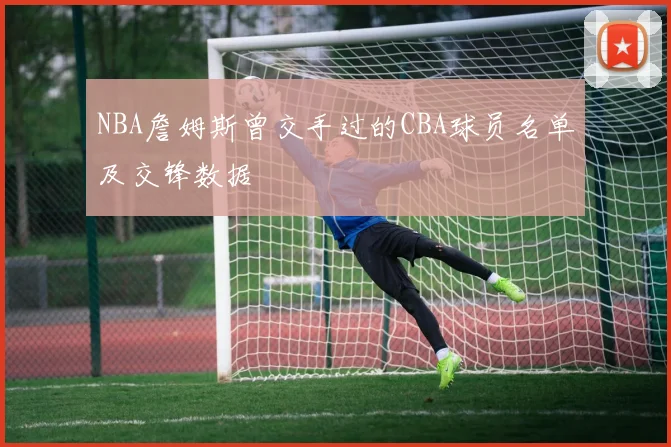 NBA詹姆斯曾交手过的CBA球员名单及交锋数据