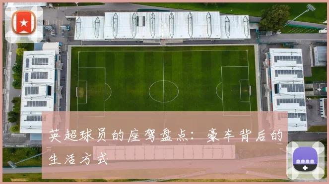 英超球员的座驾盘点：豪车背后的生活方式