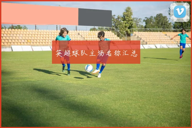 英超球队主场名称汇总