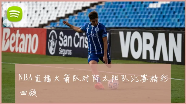 NBA直播火箭队对阵太阳队比赛精彩回顾