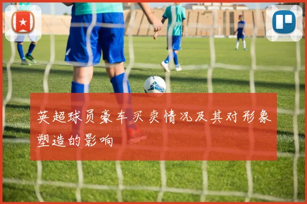 英超球员豪车买卖情况及其对形象塑造的影响