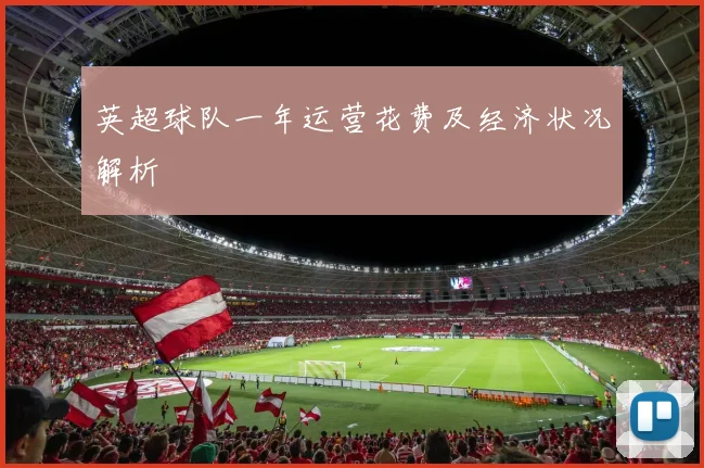 英超球队一年运营花费及经济状况解析
