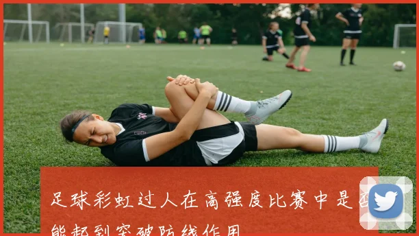 足球彩虹过人在高强度比赛中是否能起到突破防线作用