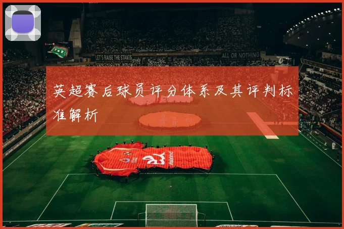 英超赛后球员评分体系及其评判标准解析